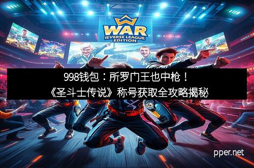 998钱包：所罗门王也中枪！《圣斗士传说》称号获取全攻略揭秘