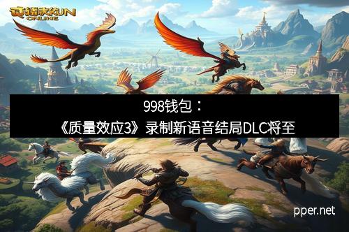 998钱包：《质量效应3》录制新语音结局DLC将至